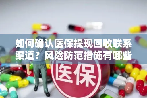 如何确认医保提现回收联系渠道？风险防范措施有哪些？